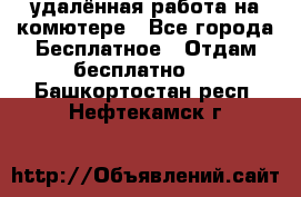 удалённая работа на комютере - Все города Бесплатное » Отдам бесплатно   . Башкортостан респ.,Нефтекамск г.